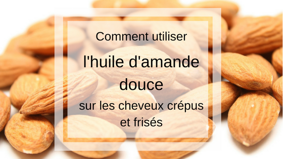 comment utiliser l huile d'amande douce sur les cheveux crepus et frises